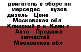 двигатель в зборе на мерседес 124 кузов дизель › Цена ­ 30 000 - Московская обл., Клинский р-н, Клин г. Авто » Продажа запчастей   . Московская обл.